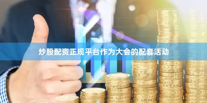 炒股配资正规平台　　作为大会的配套活动