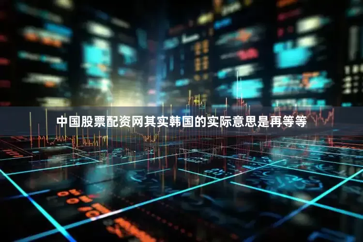 中国股票配资网其实韩国的实际意思是再等等