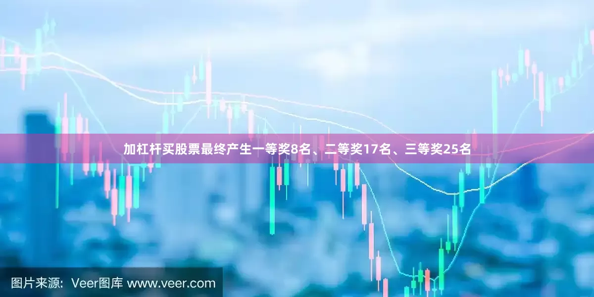 加杠杆买股票最终产生一等奖8名、二等奖17名、三等奖25名