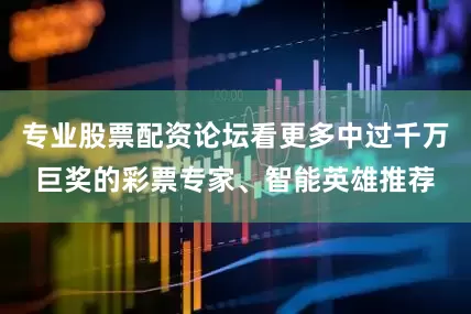 专业股票配资论坛看更多中过千万巨奖的彩票专家、智能英雄推荐
