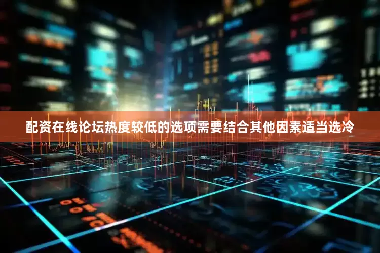 配资在线论坛　　热度较低的选项需要结合其他因素适当选冷