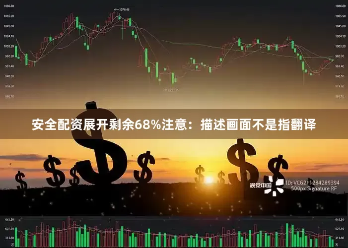 安全配资展开剩余68%注意：描述画面不是指翻译