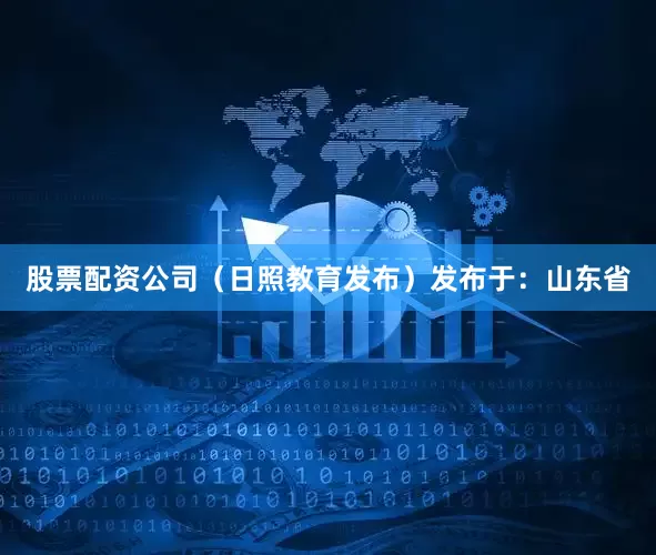 股票配资公司（日照教育发布）发布于：山东省