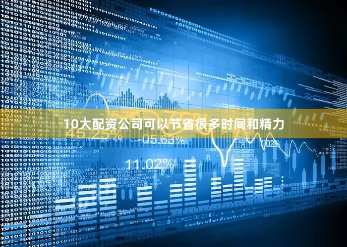10大配资公司可以节省很多时间和精力