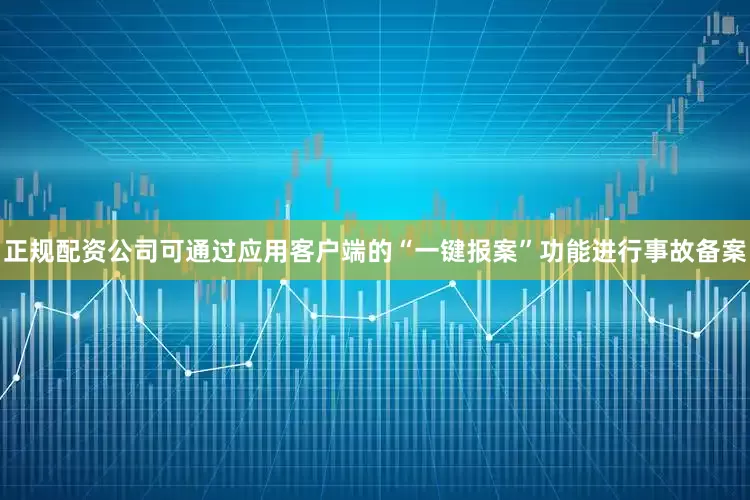 正规配资公司可通过应用客户端的“一键报案”功能进行事故备案