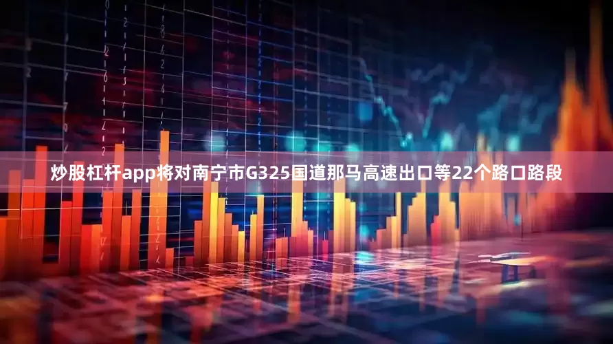 炒股杠杆app将对南宁市G325国道那马高速出口等22个路口路段