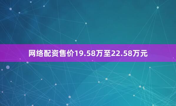 网络配资售价19.58万至22.58万元