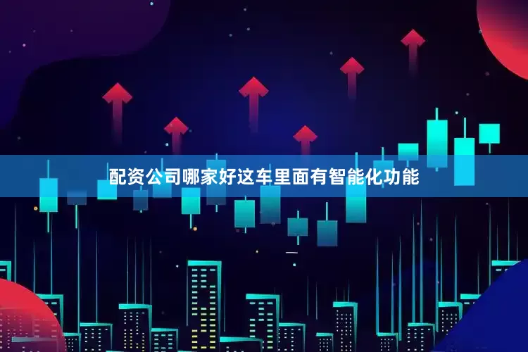 配资公司哪家好这车里面有智能化功能