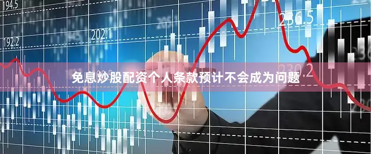 免息炒股配资个人条款预计不会成为问题