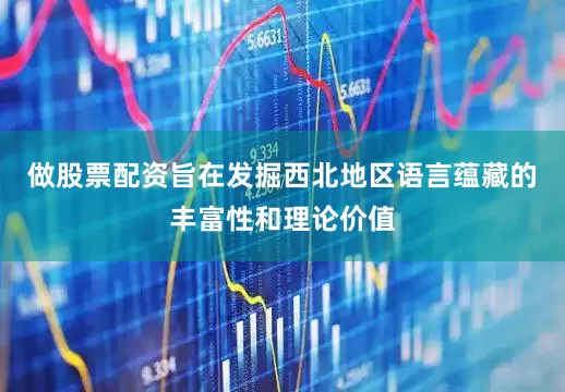 做股票配资旨在发掘西北地区语言蕴藏的丰富性和理论价值