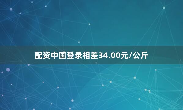 配资中国登录相差34.00元/公斤