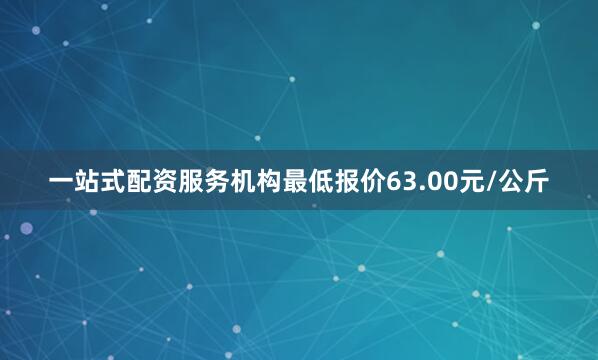 一站式配资服务机构最低报价63.00元/公斤
