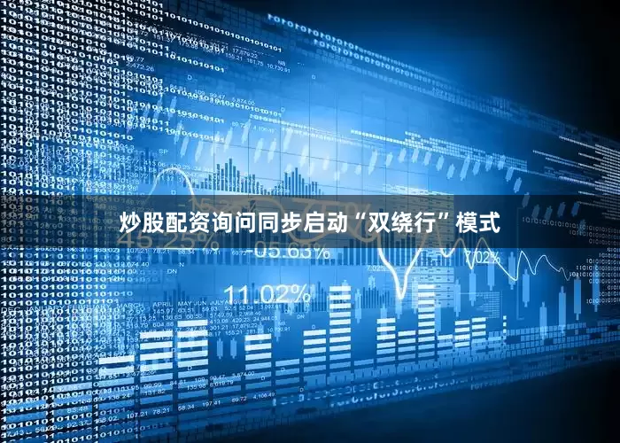 炒股配资询问同步启动“双绕行”模式