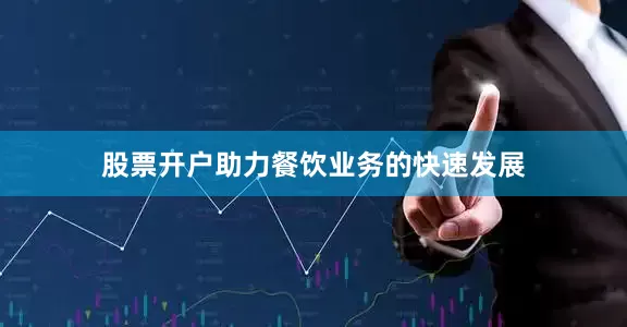 股票开户助力餐饮业务的快速发展