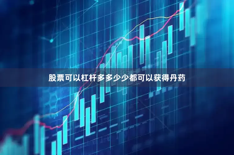 股票可以杠杆多多少少都可以获得丹药