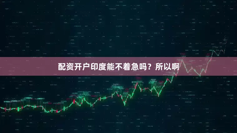 配资开户印度能不着急吗？所以啊
