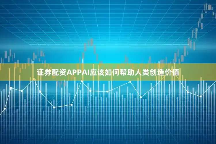 证券配资APPAI应该如何帮助人类创造价值