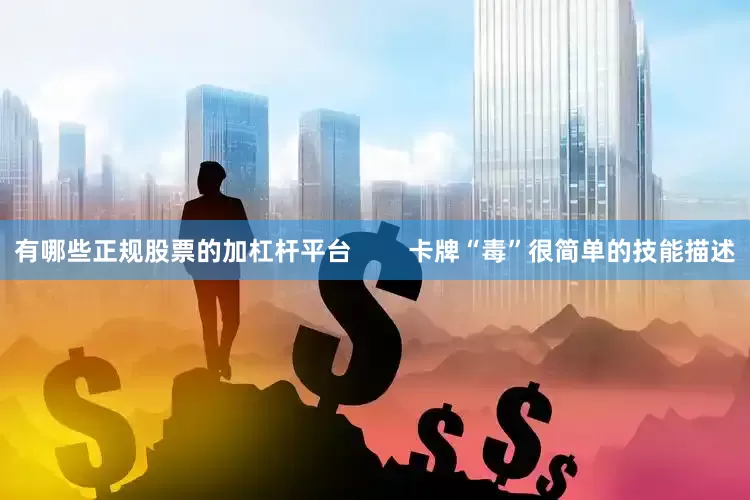 有哪些正规股票的加杠杆平台        卡牌“毒”很简单的技能描述