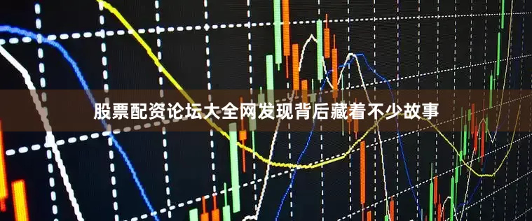 股票配资论坛大全网发现背后藏着不少故事
