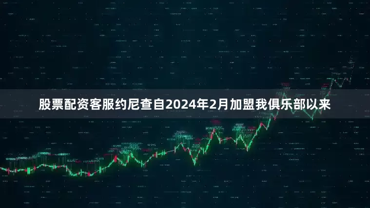 股票配资客服约尼查自2024年2月加盟我俱乐部以来
