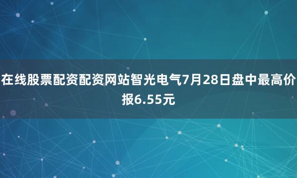 在线股票配资配资网站智光电气7月28日盘中最高价报6.55元