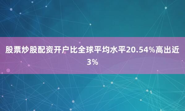 股票炒股配资开户比全球平均水平20.54%高出近3%