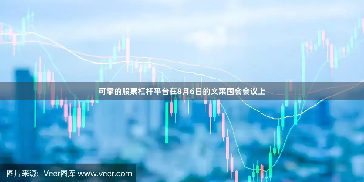 可靠的股票杠杆平台　　在8月6日的文莱国会会议上