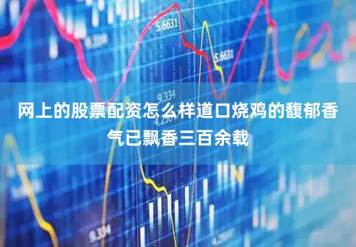 网上的股票配资怎么样道口烧鸡的馥郁香气已飘香三百余载