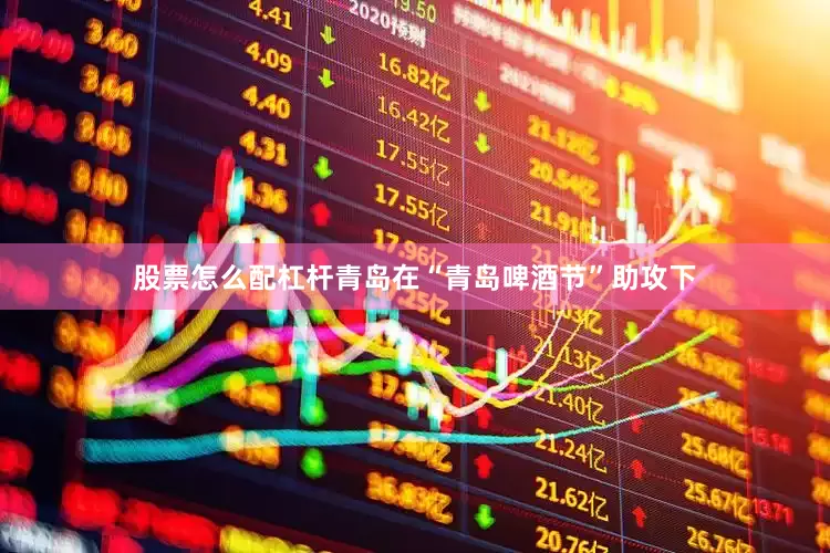 股票怎么配杠杆青岛在“青岛啤酒节”助攻下