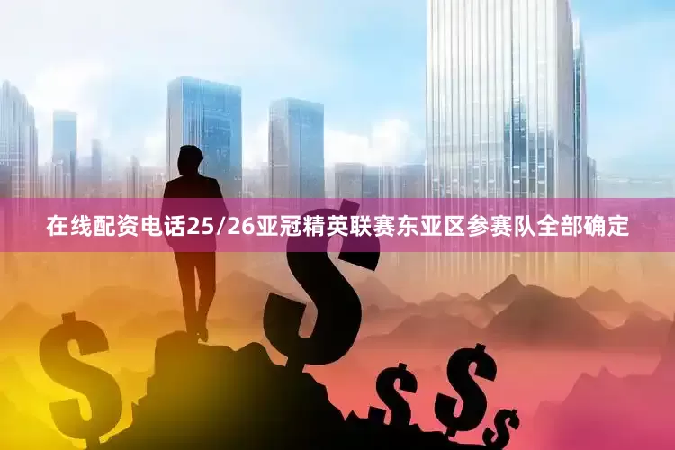 在线配资电话25/26亚冠精英联赛东亚区参赛队全部确定