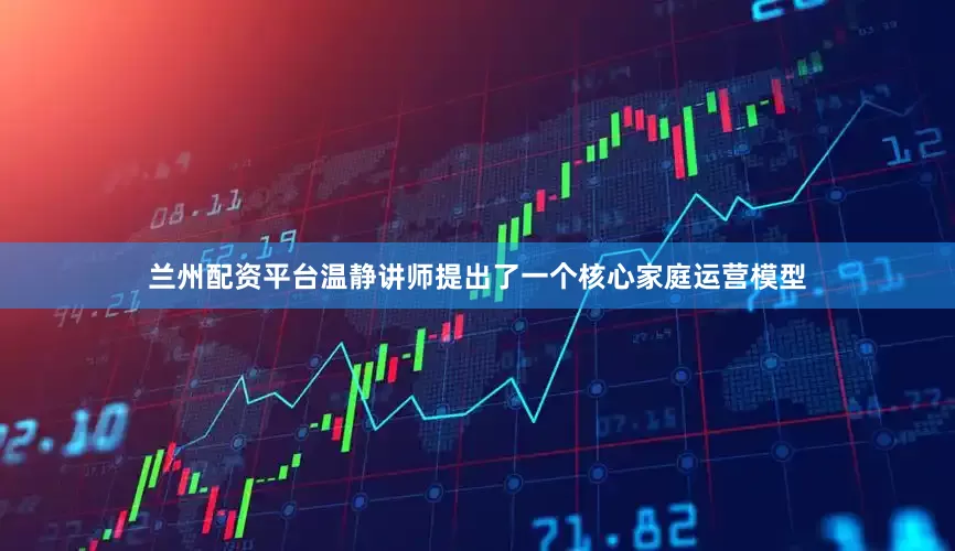 兰州配资平台温静讲师提出了一个核心家庭运营模型
