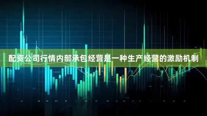 配资公司行情内部承包经营是一种生产经营的激励机制