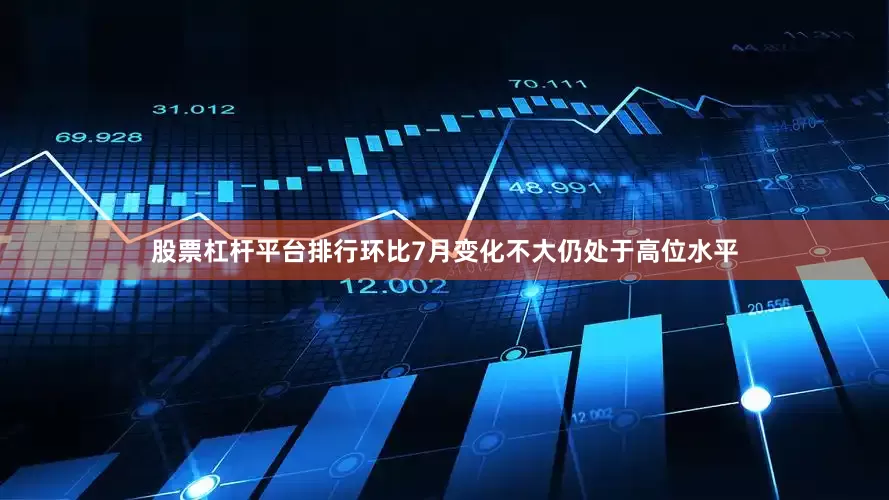 股票杠杆平台排行环比7月变化不大仍处于高位水平