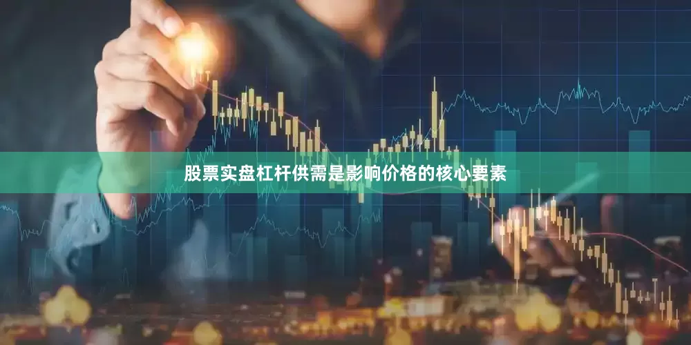 股票实盘杠杆供需是影响价格的核心要素
