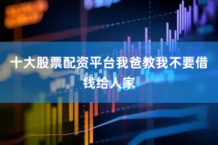十大股票配资平台我爸教我不要借钱给人家