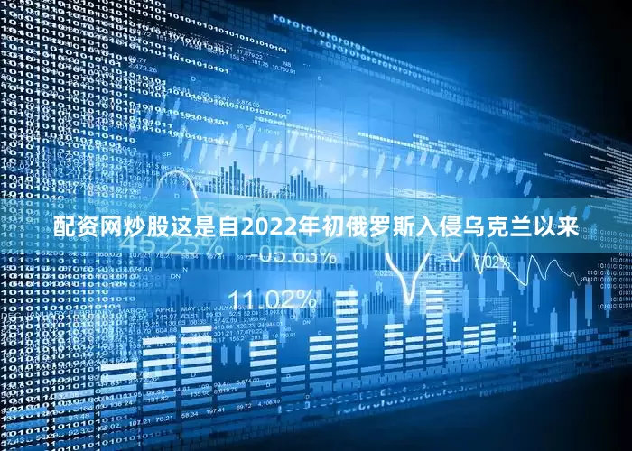 配资网炒股这是自2022年初俄罗斯入侵乌克兰以来