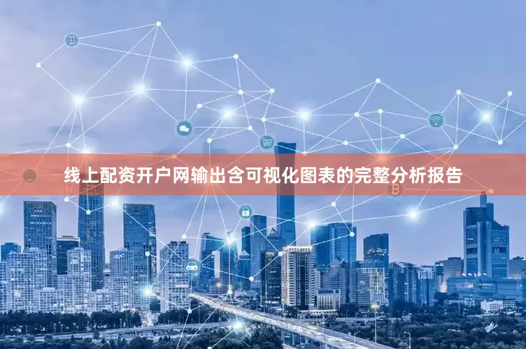 线上配资开户网输出含可视化图表的完整分析报告