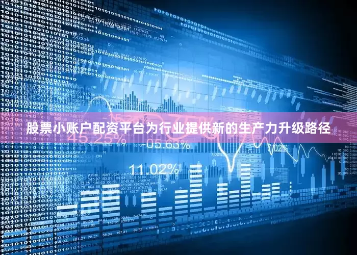 股票小账户配资平台为行业提供新的生产力升级路径