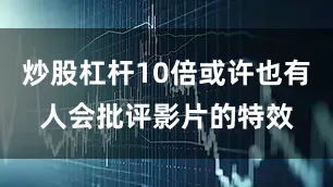 炒股杠杆10倍或许也有人会批评影片的特效
