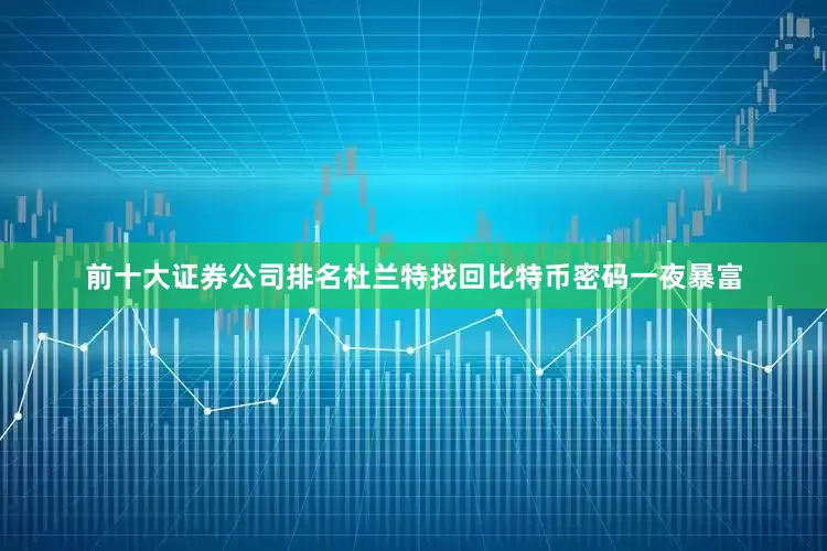 前十大证券公司排名杜兰特找回比特币密码一夜暴富