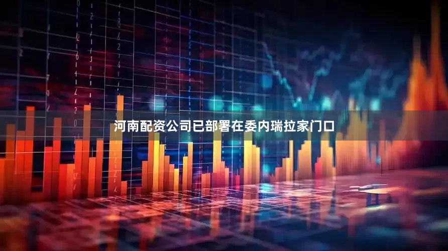 河南配资公司已部署在委内瑞拉家门口