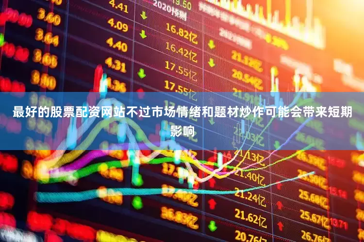 最好的股票配资网站不过市场情绪和题材炒作可能会带来短期影响