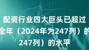 配资行业四大巨头已超过去年全年（2024年为247列）的水平