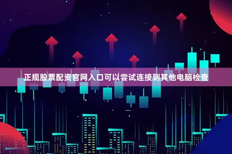正规股票配资官网入口可以尝试连接到其他电脑检查