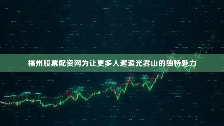 福州股票配资网为让更多人邂逅光雾山的独特魅力