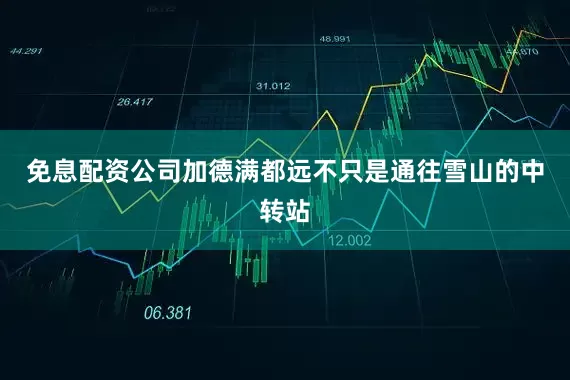 免息配资公司加德满都远不只是通往雪山的中转站